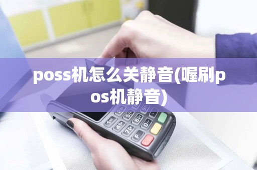 poss机怎么关静音(喔刷pos机静音) poss机怎么关静音(喔刷pos机静音)