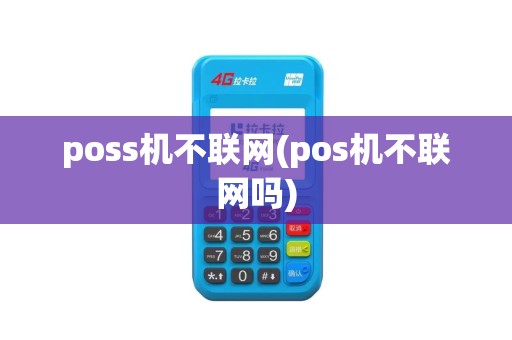 poss机不联网(pos机不联网吗) poss机不联网(pos机不联网吗)