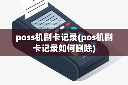 poss机刷卡记录(pos机刷卡记录如何删除) poss机刷卡记录(pos机刷卡记录如何删除)