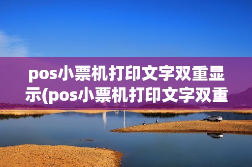 pos小票机打印文字双重显示(pos小票机打印文字双重) pos小票机打印文字双重显示(pos小票机打印文字双重)