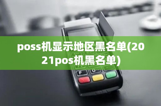 poss机显示地区黑名单(2021pos机黑名单) poss机显示地区黑名单(2021pos机黑名单)