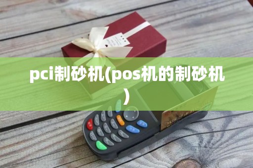 pci制砂机(pos机的制砂机) pci制砂机(pos机的制砂机)