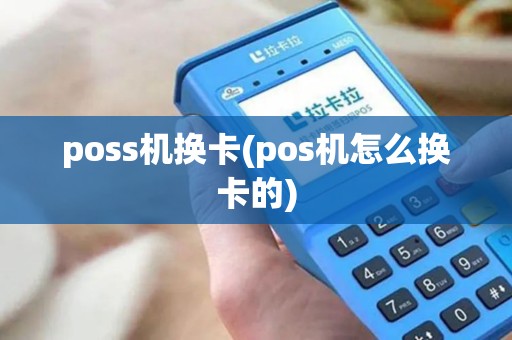 poss机换卡(pos机怎么换卡的) poss机换卡(pos机怎么换卡的)