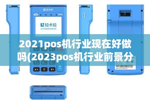 2021pos机行业现在好做吗(2023pos机行业前景分析)