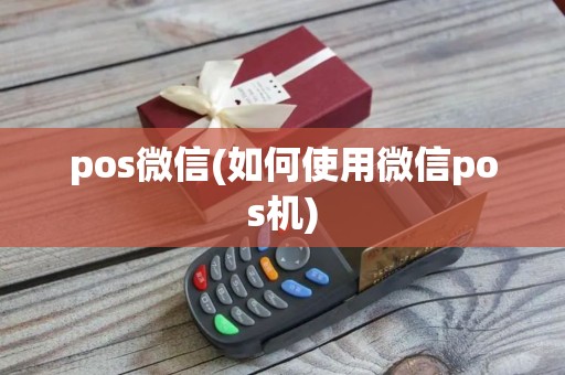 pos微信(如何使用微信pos机) pos微信(如何使用微信pos机)