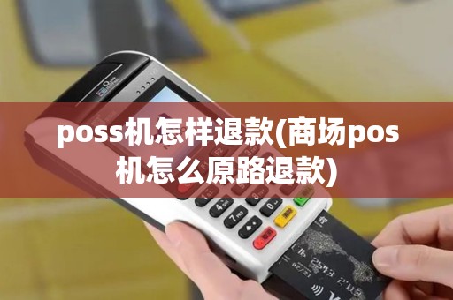 poss机怎样退款(商场pos机怎么原路退款) poss机怎样退款(商场pos机怎么原路退款)