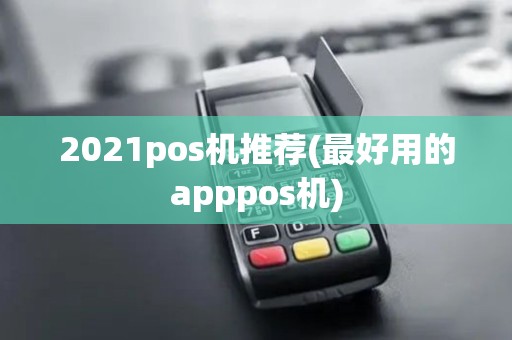 2021pos机推荐(最好用的apppos机) 2021pos机推荐(最好用的apppos机)