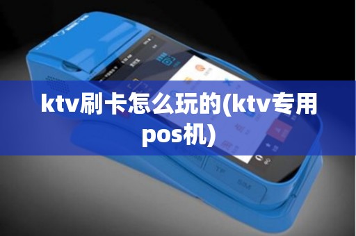 ktv刷卡怎么玩的(ktv专用pos机) ktv刷卡怎么玩的(ktv专用pos机)