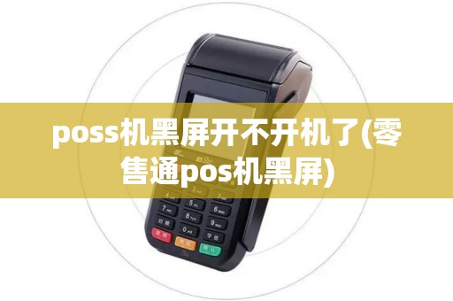 poss机黑屏开不开机了(零售通pos机黑屏) poss机黑屏开不开机了(零售通pos机黑屏)