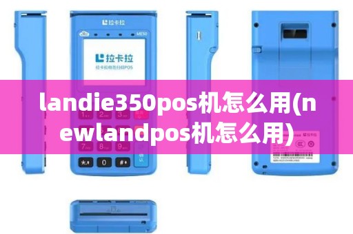 landie350pos机怎么用(newlandpos机怎么用) landie350pos机怎么用(newlandpos机怎么用)