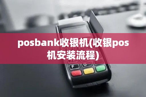 posbank收银机(收银pos机安装流程) posbank收银机(收银pos机安装流程)