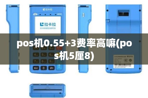 pos机0.55+3费率高嘛(pos机5厘8) pos机0.55+3费率高嘛(pos机5厘8)