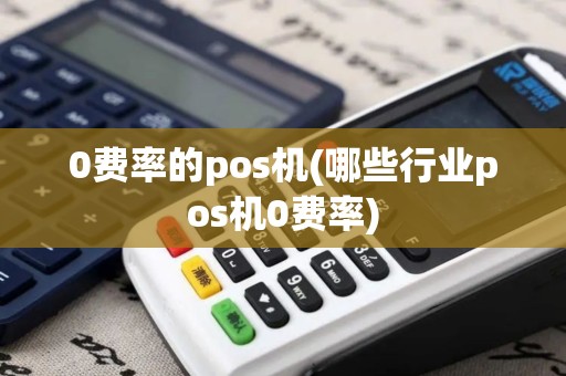 0费率的pos机(哪些行业pos机0费率) 0费率的pos机(哪些行业pos机0费率)