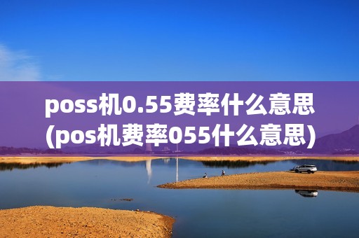poss机0.55费率什么意思(pos机费率055什么意思) poss机0.55费率什么意思(pos机费率055什么意思)