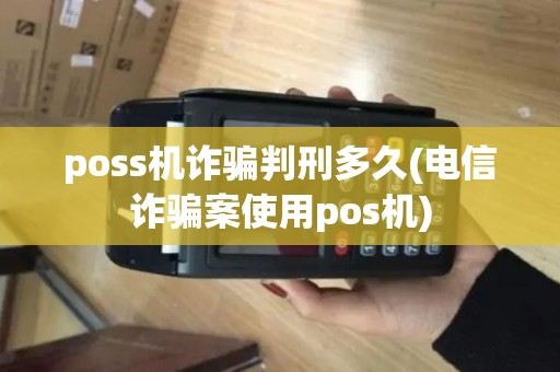 poss机诈骗判刑多久(电信诈骗案使用pos机) poss机诈骗判刑多久(电信诈骗案使用pos机)