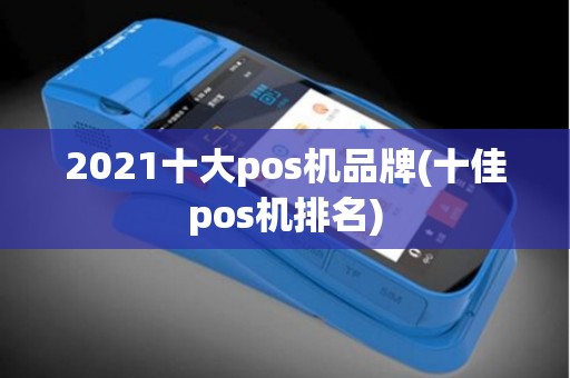 2021十大pos机品牌(十佳pos机排名) 2021十大pos机品牌(十佳pos机排名)