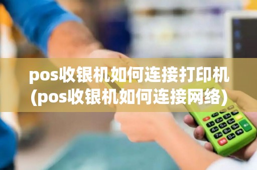 pos收银机如何连接打印机(pos收银机如何连接网络) pos收银机如何连接打印机(pos收银机如何连接网络)