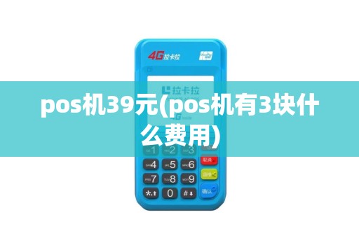 pos机39元(pos机有3块什么费用) pos机39元(pos机有3块什么费用)