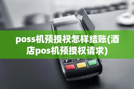 poss机预授权怎样结账(酒店pos机预授权请求) poss机预授权怎样结账(酒店pos机预授权请求)