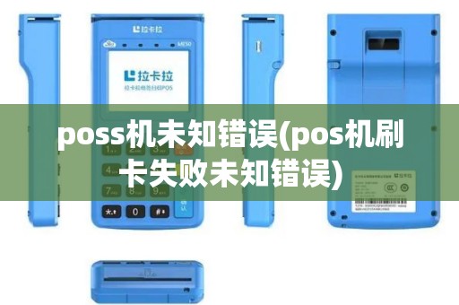poss机未知错误(pos机刷卡失败未知错误) poss机未知错误(pos机刷卡失败未知错误)