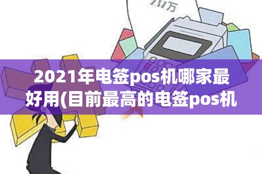 2021年电签pos机哪家最好用(目前最高的电签pos机) 2021年电签pos机哪家最好用(目前最高的电签pos机)