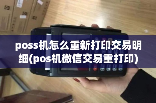 poss机怎么重新打印交易明细(pos机微信交易重打印) poss机怎么重新打印交易明细(pos机微信交易重打印)
