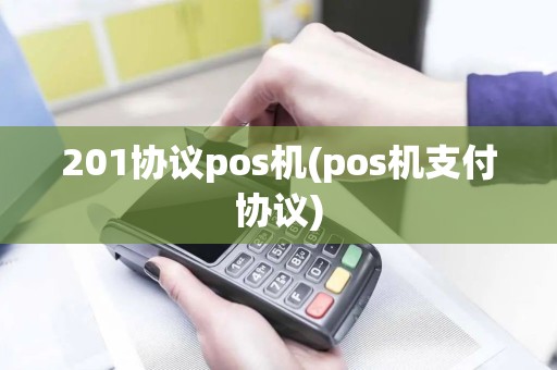201协议pos机(pos机支付协议) 201协议pos机(pos机支付协议)