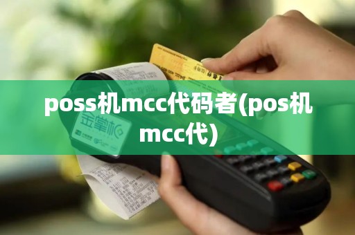 poss机mcc代码者(pos机mcc代) poss机mcc代码者(pos机mcc代)