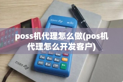 poss机代理怎么做(pos机代理怎么开发客户) poss机代理怎么做(pos机代理怎么开发客户)