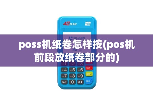 poss机纸卷怎样按(pos机前段放纸卷部分的) poss机纸卷怎样按(pos机前段放纸卷部分的)