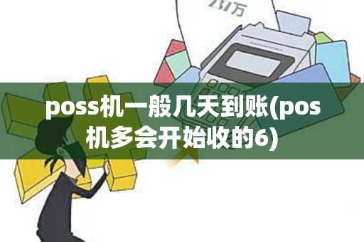 poss机一般几天到账(pos机多会开始收的6) poss机一般几天到账(pos机多会开始收的6)