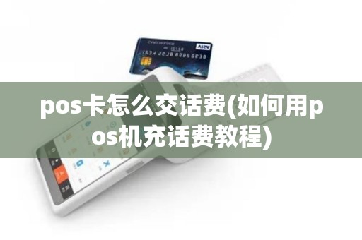 pos卡怎么交话费(如何用pos机充话费教程) pos卡怎么交话费(如何用pos机充话费教程)