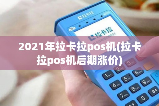 2021年拉卡拉pos机(拉卡拉pos机后期涨价) 2021年拉卡拉pos机(拉卡拉pos机后期涨价)