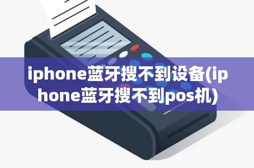 iphone蓝牙搜不到设备(iphone蓝牙搜不到pos机)