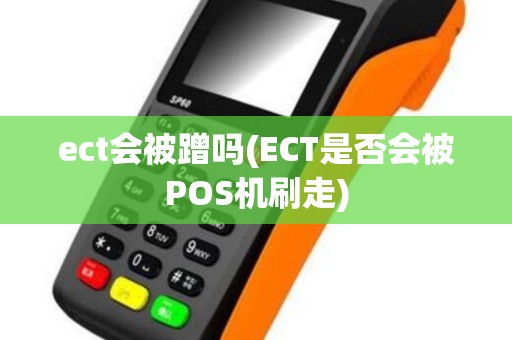ect会被蹭吗(ECT是否会被POS机刷走) ect会被蹭吗(ECT是否会被POS机刷走)