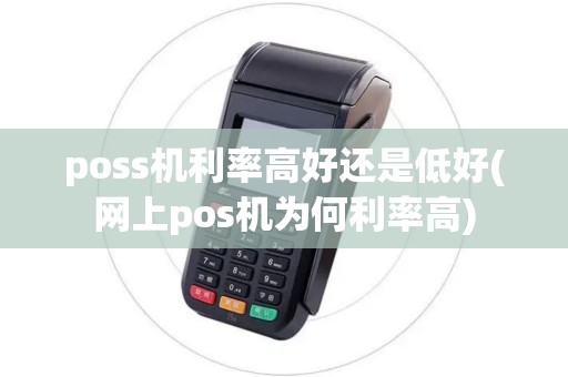 poss机利率高好还是低好(网上pos机为何利率高) poss机利率高好还是低好(网上pos机为何利率高)