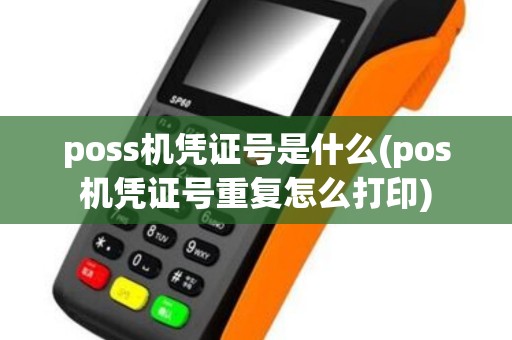poss机凭证号是什么(pos机凭证号重复怎么打印) poss机凭证号是什么(pos机凭证号重复怎么打印)