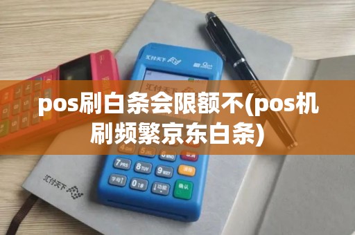 pos刷白条会限额不(pos机刷频繁京东白条) pos刷白条会限额不(pos机刷频繁京东白条)