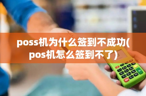 poss机为什么签到不成功(pos机怎么签到不了)