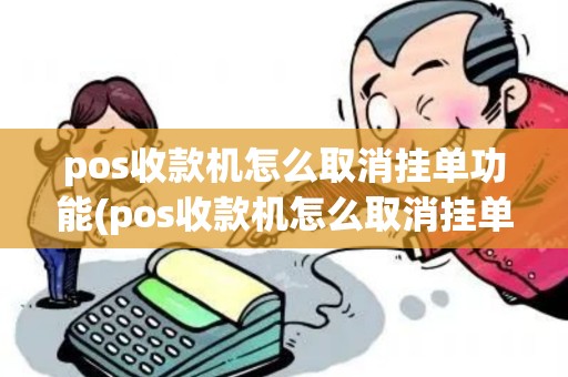 pos收款机怎么取消挂单功能(pos收款机怎么取消挂单) pos收款机怎么取消挂单功能(pos收款机怎么取消挂单)