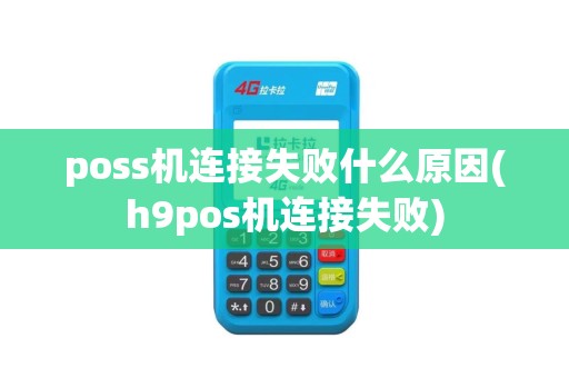 poss机连接失败什么原因(h9pos机连接失败) poss机连接失败什么原因(h9pos机连接失败)