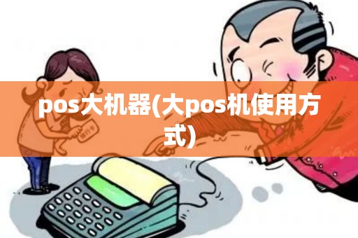pos大机器(大pos机使用方式) pos大机器(大pos机使用方式)
