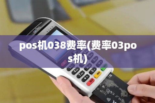 pos机038费率(费率03pos机) pos机038费率(费率03pos机)