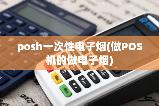 posh一次性电子烟(做POS机的做电子烟) posh一次性电子烟(做POS机的做电子烟)