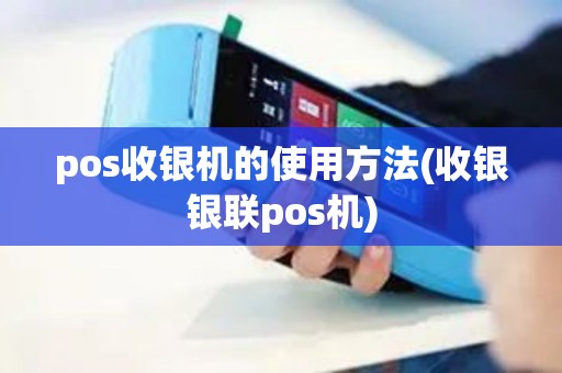 pos收银机的使用方法(收银银联pos机)