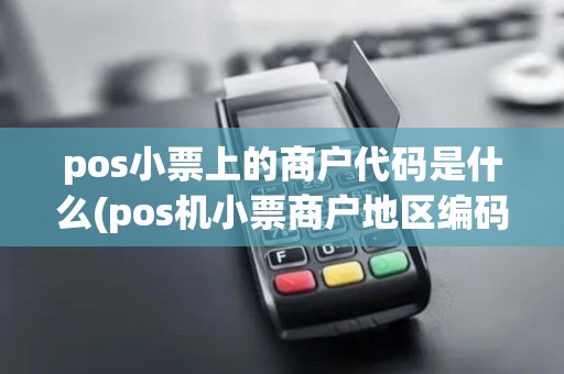 pos小票上的商户代码是什么(pos机小票商户地区编码)