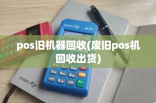 pos旧机器回收(废旧pos机回收出货) pos旧机器回收(废旧pos机回收出货)
