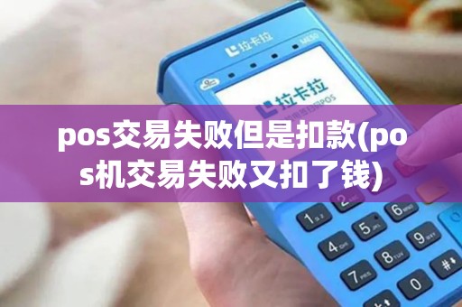 pos交易失败但是扣款(pos机交易失败又扣了钱) pos交易失败但是扣款(pos机交易失败又扣了钱)