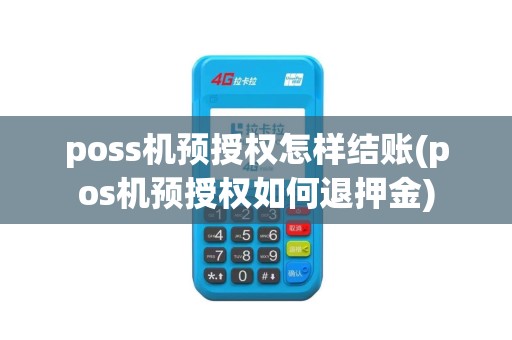 poss机预授权怎样结账(pos机预授权如何退押金) poss机预授权怎样结账(pos机预授权如何退押金)