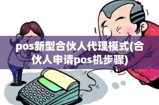 pos新型合伙人代理模式(合伙人申请pos机步骤)
